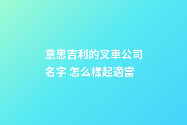 意思吉利的叉車公司名字 怎么樣起適當-第1張-公司起名-玄機派